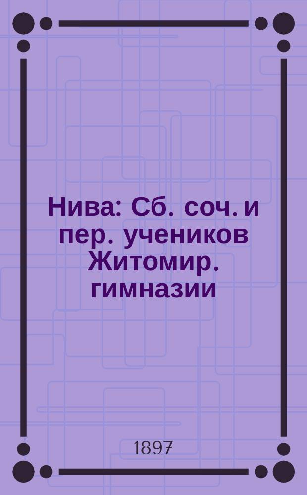 Нива : Сб. соч. и пер. учеников Житомир. гимназии : Ст. классы