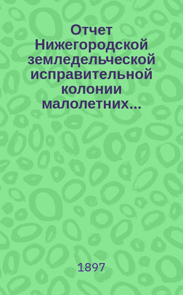 Отчет Нижегородской земледельческой исправительной колонии малолетних...