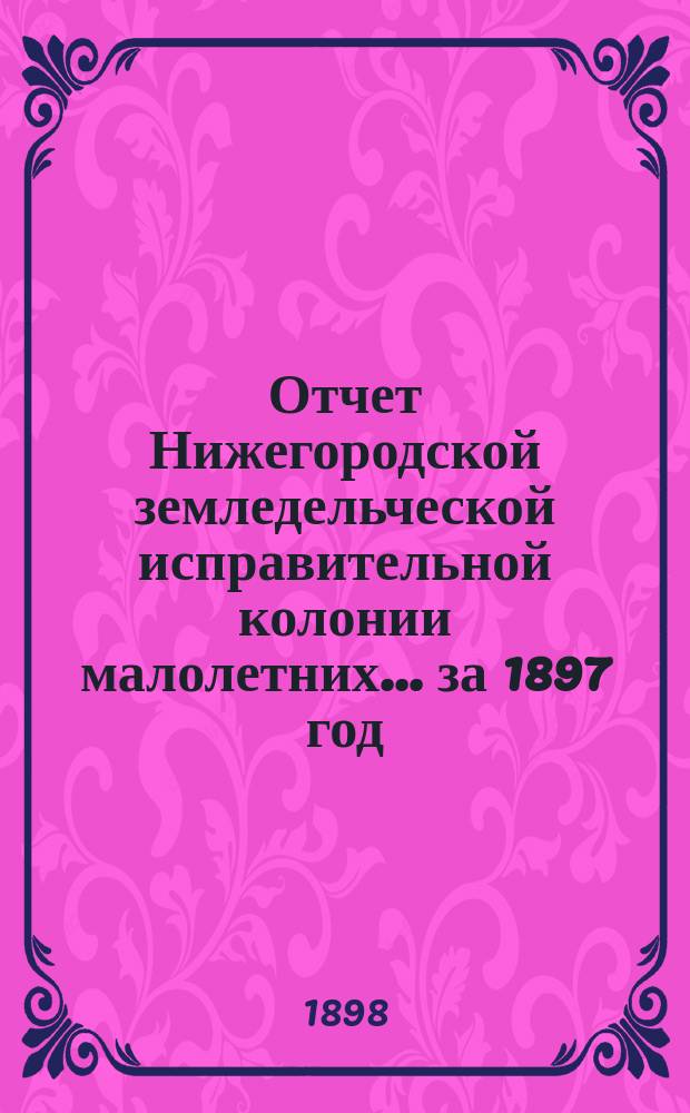 Отчет Нижегородской земледельческой исправительной колонии малолетних... за 1897 год
