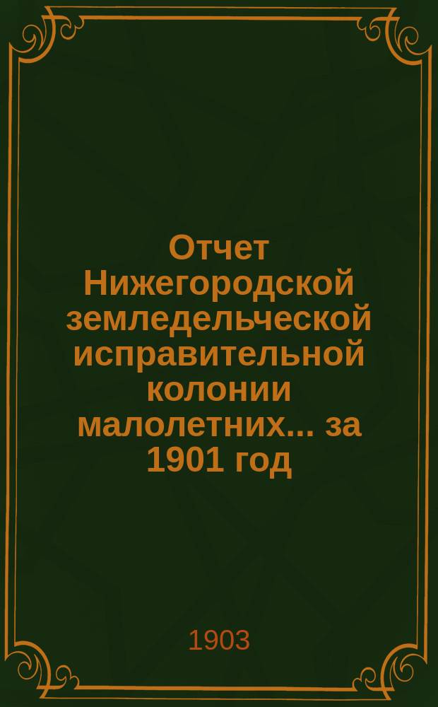Отчет Нижегородской земледельческой исправительной колонии малолетних... за 1901 год