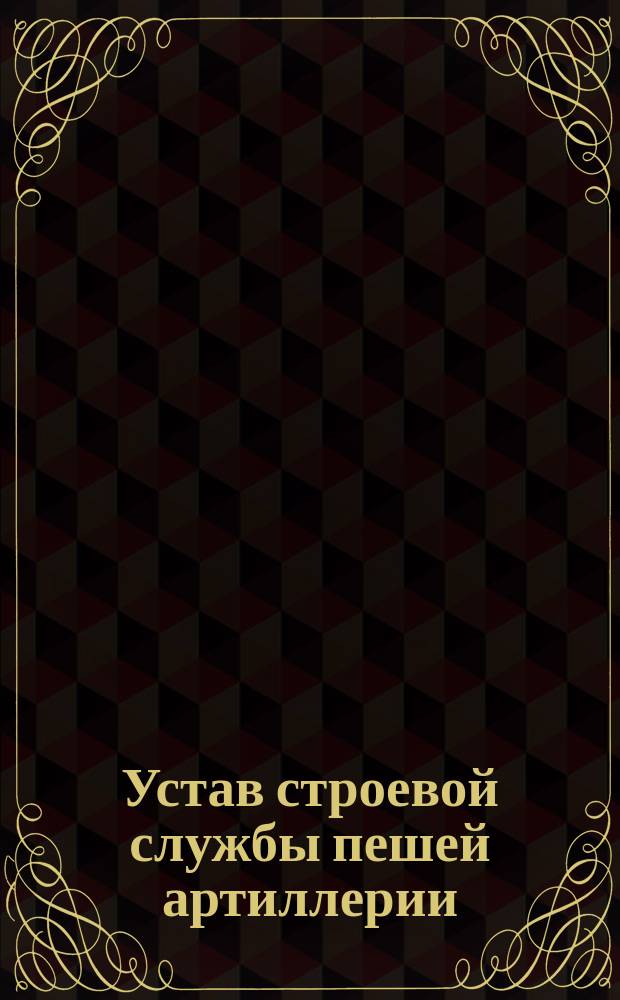 Устав строевой службы пешей артиллерии : Проект. Ч. 1. Ч. 1 : Орудийное ученье