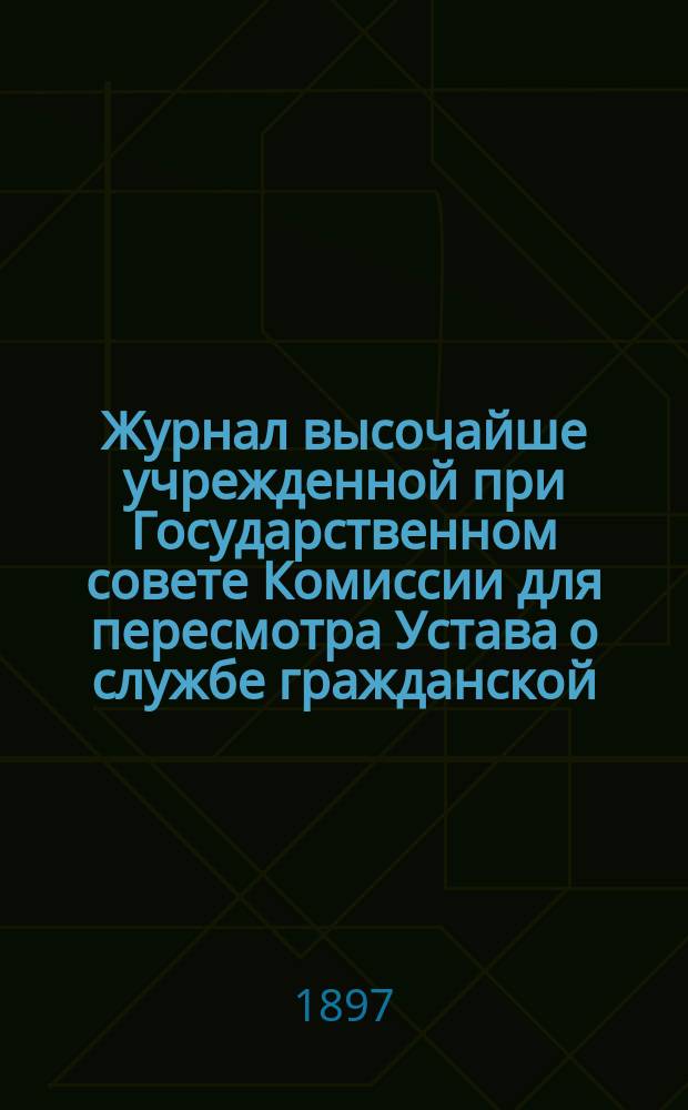 Журнал высочайше учрежденной при Государственном совете Комиссии для пересмотра Устава о службе гражданской : № 1-. № 1