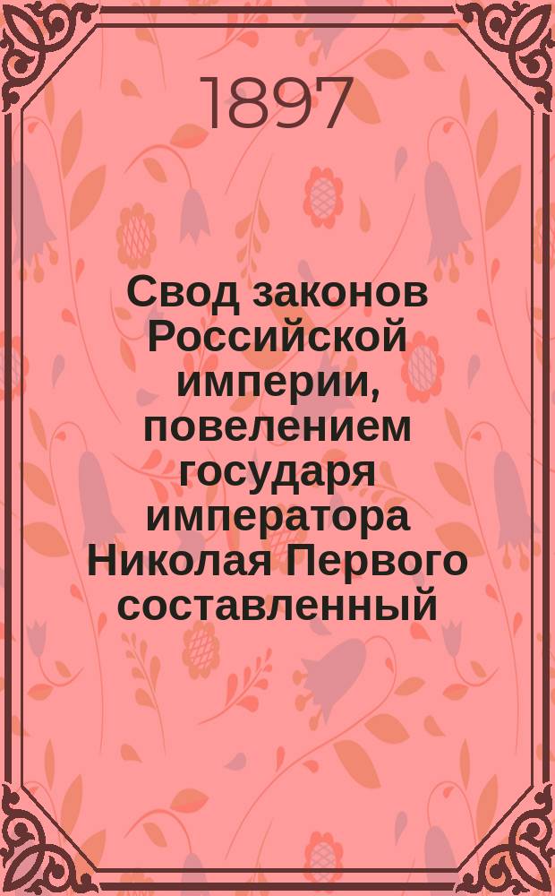 Свод законов Российской империи, повелением государя императора Николая Первого составленный : Изд. 1897 г