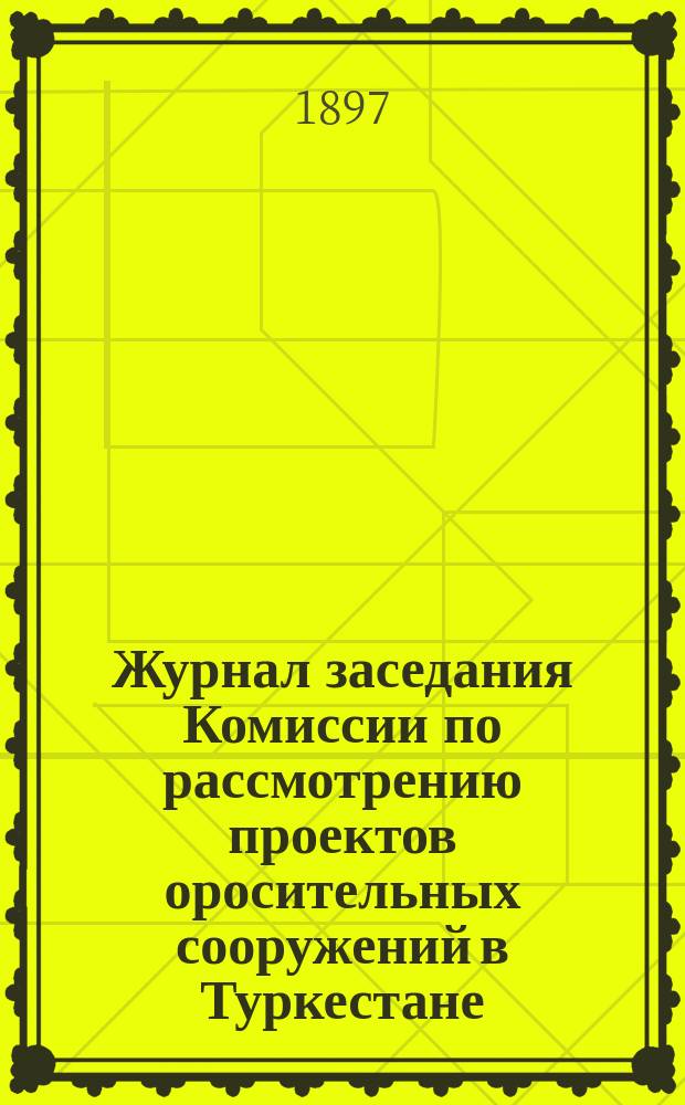 Журнал заседания Комиссии по рассмотрению проектов оросительных сооружений в Туркестане... ... 4-го