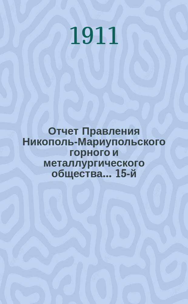 ...Отчет Правления Никополь-Мариупольского горного и металлургического общества... 15-й... за время с 1-го июля 1910 г. по 30-е июня 1911 г.