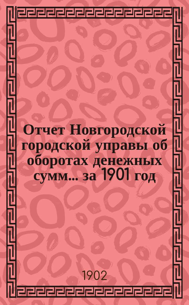 Отчет Новгородской городской управы об оборотах денежных сумм... ... за 1901 год