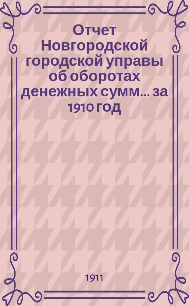 Отчет Новгородской городской управы об оборотах денежных сумм... ... за 1910 год