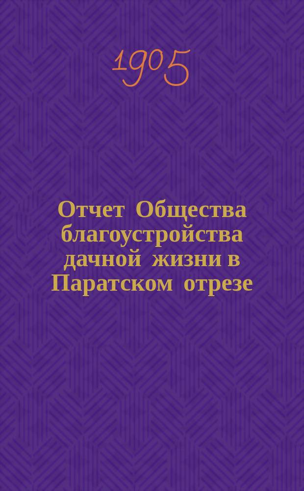 Отчет Общества благоустройства дачной жизни в Паратском отрезе (село Васильево)... ... за девятый год деятельности Общества