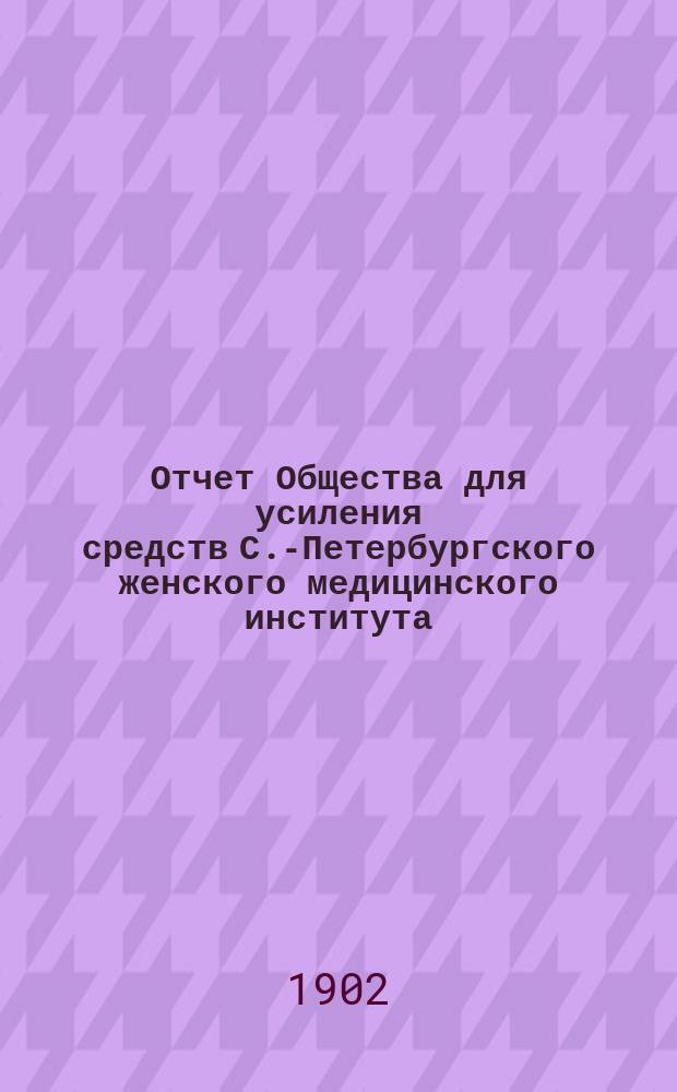 Отчет Общества для усиления средств С.-Петербургского женского медицинского института... за время с 1-го сент. 1900 г. по 1-е сент. 1901 г.