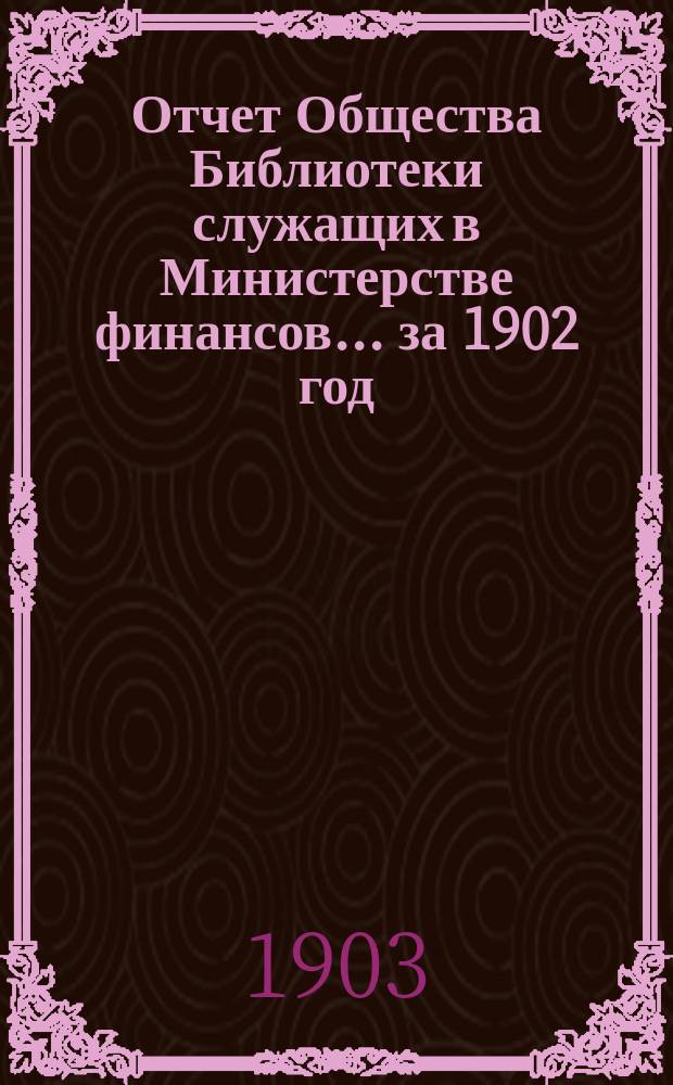 Отчет Общества Библиотеки служащих в Министерстве финансов... за 1902 год