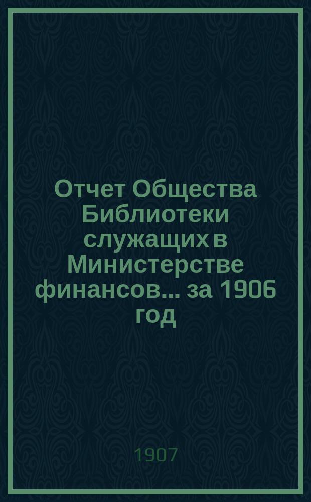 Отчет Общества Библиотеки служащих в Министерстве финансов... за 1906 год