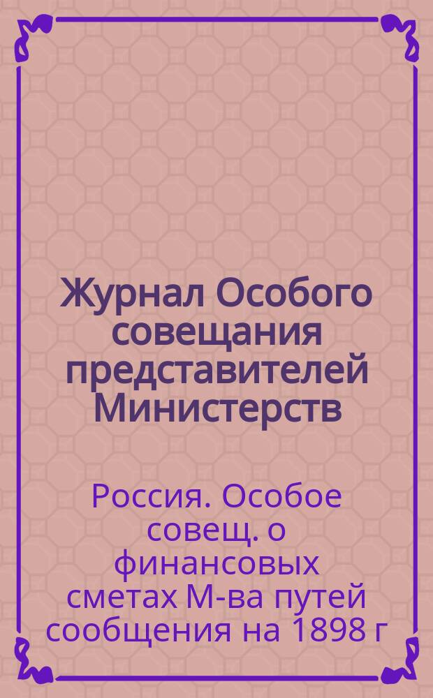 Журнал Особого совещания представителей Министерств: путей сообщения, финансов и военного и Государственного контроля о финансовых сметах Министерства путей сообщения на 1896 год