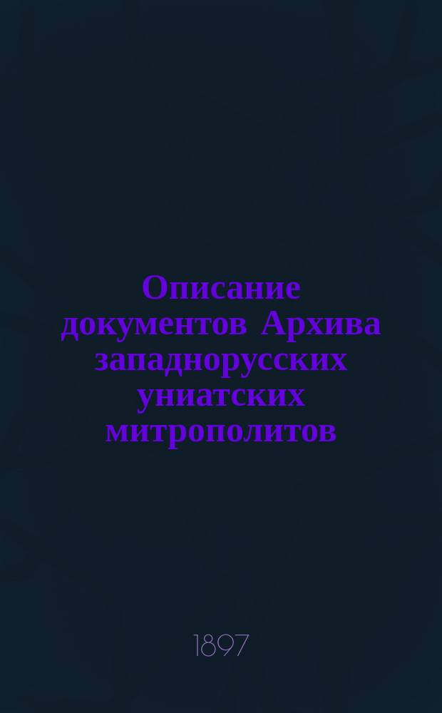 Описание документов Архива западнорусских униатских митрополитов : Т. 1