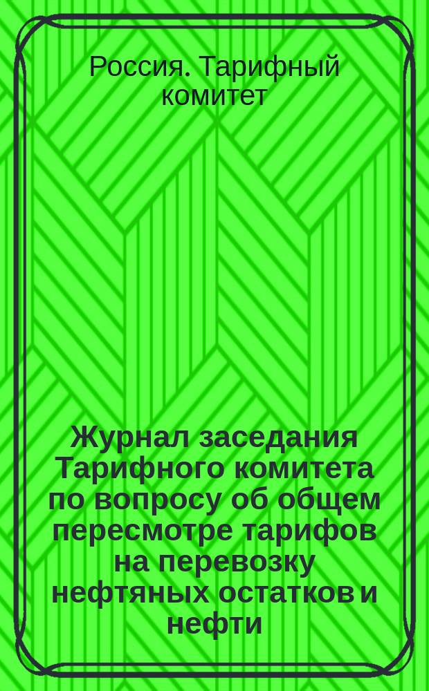 Журнал заседания Тарифного комитета по вопросу об общем пересмотре тарифов на перевозку нефтяных остатков и нефти : Заседания... 16, 18 и 22 янв. 1897 г. : С прил.