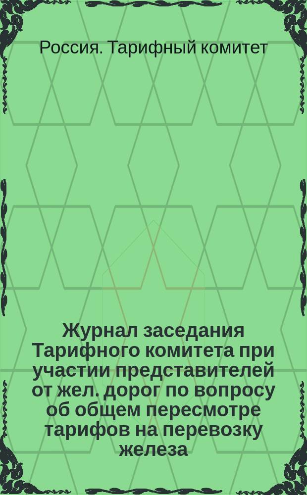 Журнал заседания Тарифного комитета при участии представителей от жел. дорог по вопросу об общем пересмотре тарифов на перевозку железа, чугуна, руды и проч. по всей сети российских жел. дорог, 18 июня 1897 г.