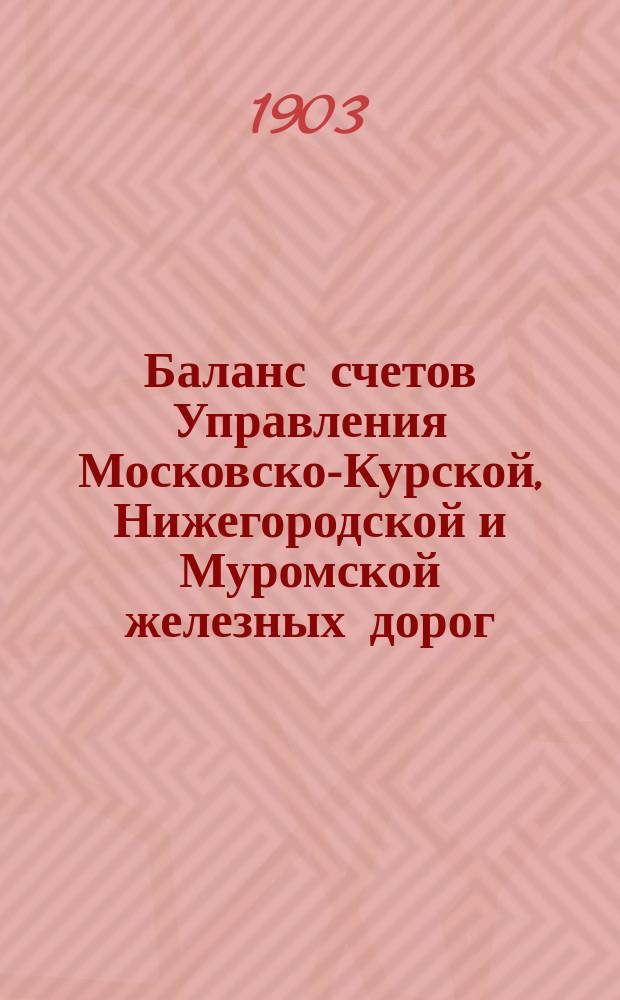 Баланс счетов Управления Московско-Курской, Нижегородской и Муромской железных дорог... [и приложения к нему]. ... за 1901 год