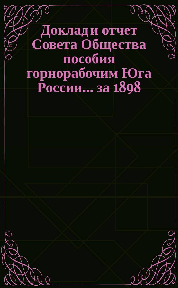 Доклад и отчет Совета Общества пособия горнорабочим Юга России... за 1898/99 год