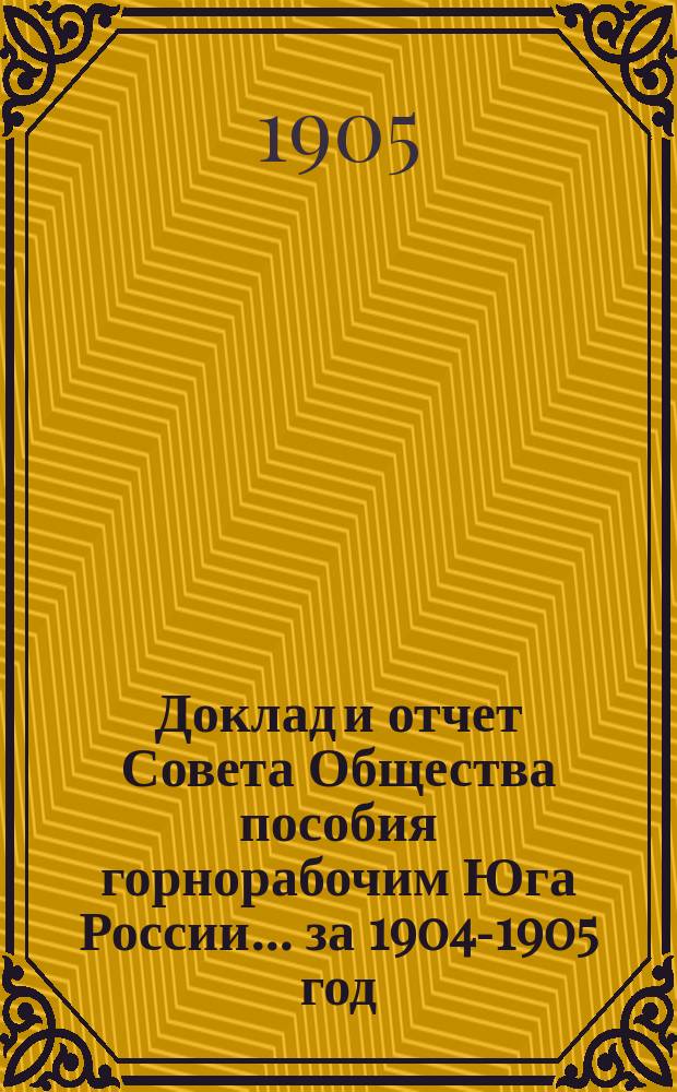 Доклад и отчет Совета Общества пособия горнорабочим Юга России... за 1904-1905 год