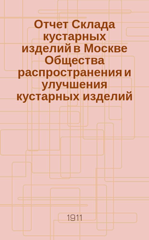 Отчет Склада кустарных изделий в Москве Общества распространения и улучшения кустарных изделий... за 1910 год