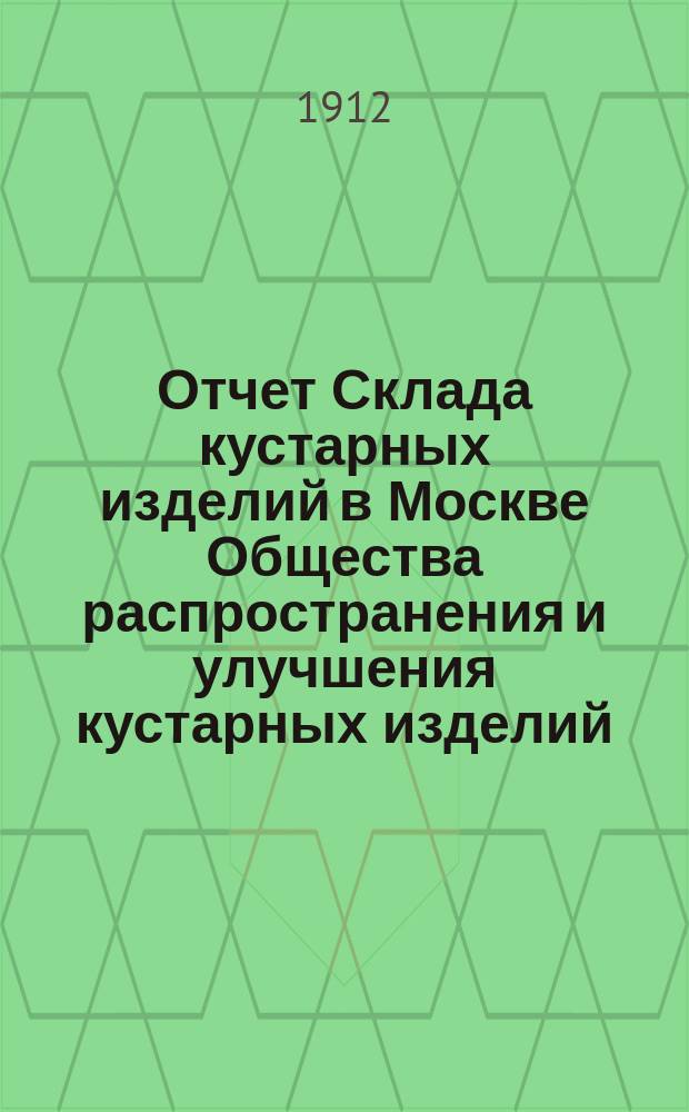 Отчет Склада кустарных изделий в Москве Общества распространения и улучшения кустарных изделий... за 1911 год