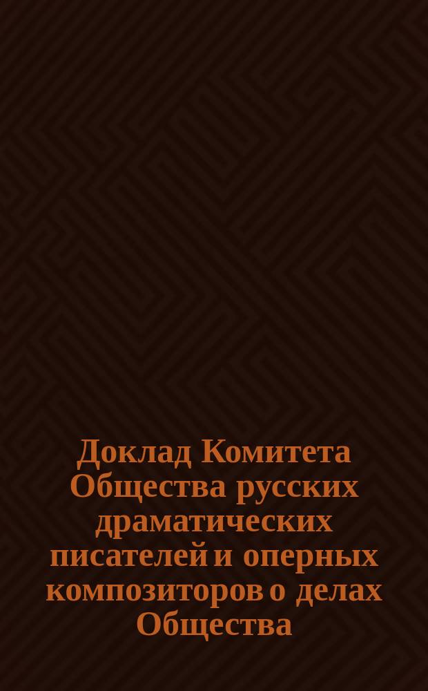 Доклад Комитета Общества русских драматических писателей и оперных композиторов о делах Общества... за 1896 год