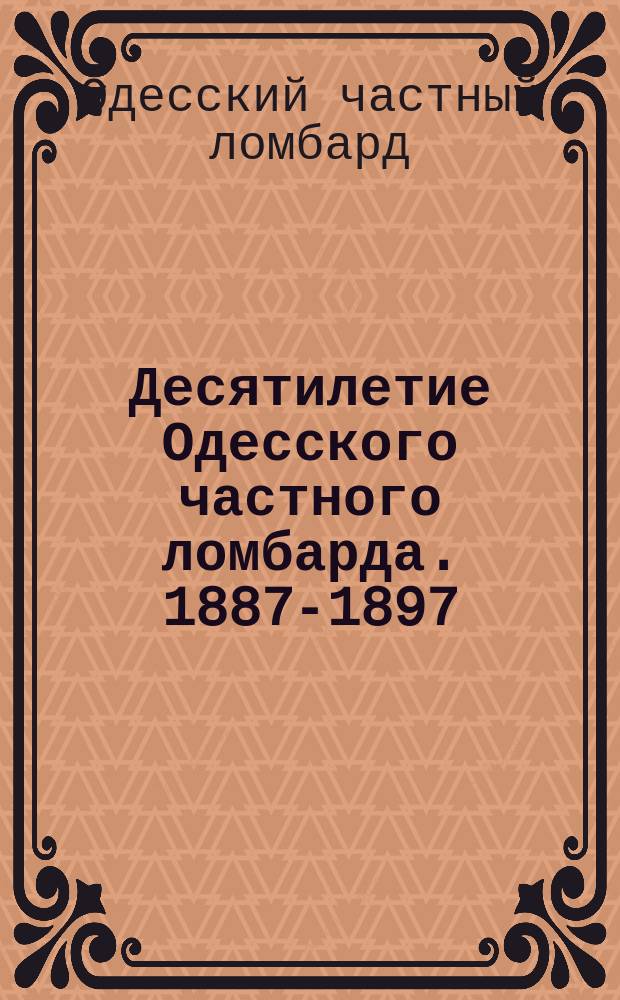 Десятилетие Одесского частного ломбарда. 1887-1897 : Записка дир.-распорядителя В.В. Кирхнера