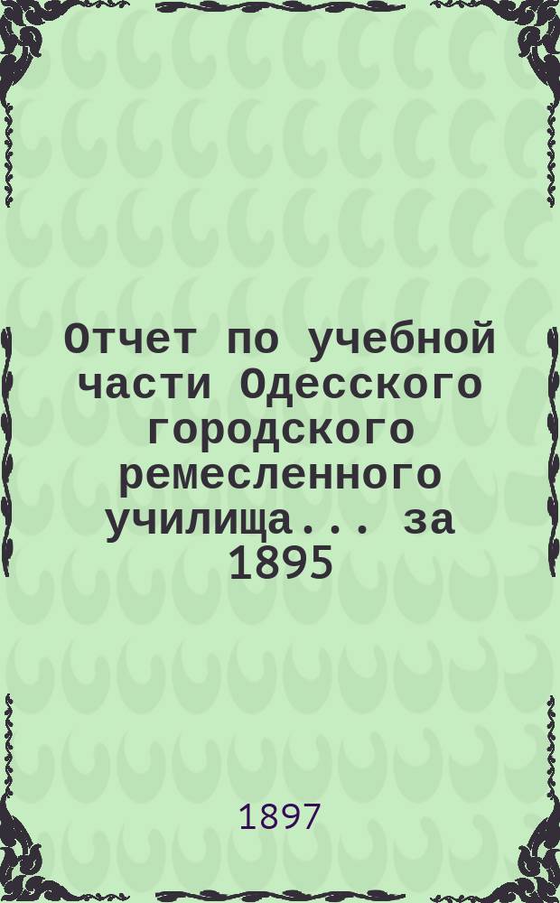 Отчет по учебной части Одесского городского ремесленного училища... за 1895/6 уч. г.