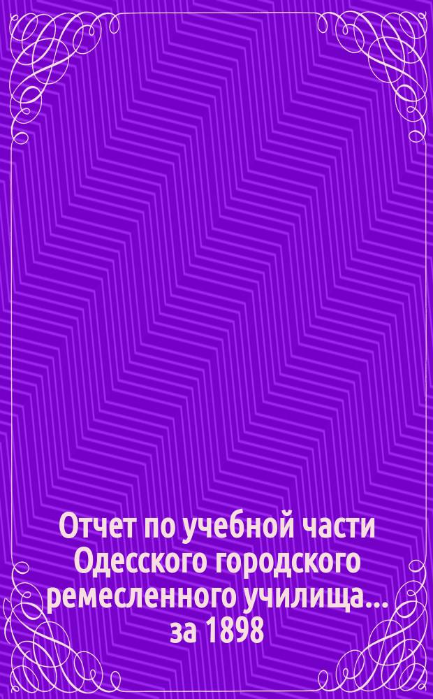 Отчет по учебной части Одесского городского ремесленного училища... за 1898/9 уч. г.