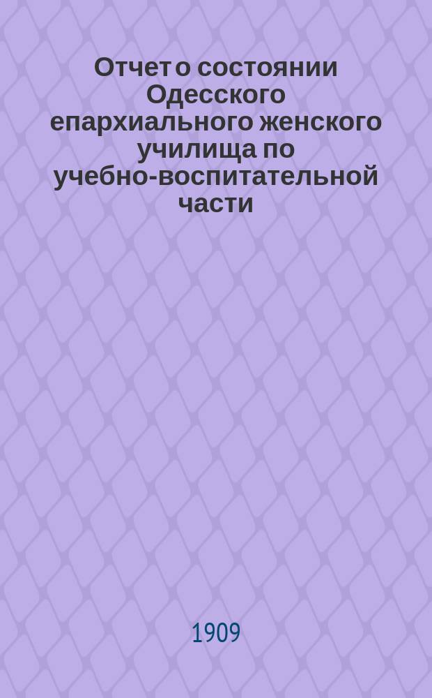 Отчет о состоянии Одесского епархиального женского училища по учебно-воспитательной части... ... за 1907-1908 учебный год
