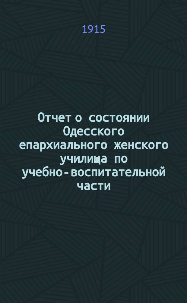 Отчет о состоянии Одесского епархиального женского училища по учебно-воспитательной части... ... за 1913-1914 учебн. год