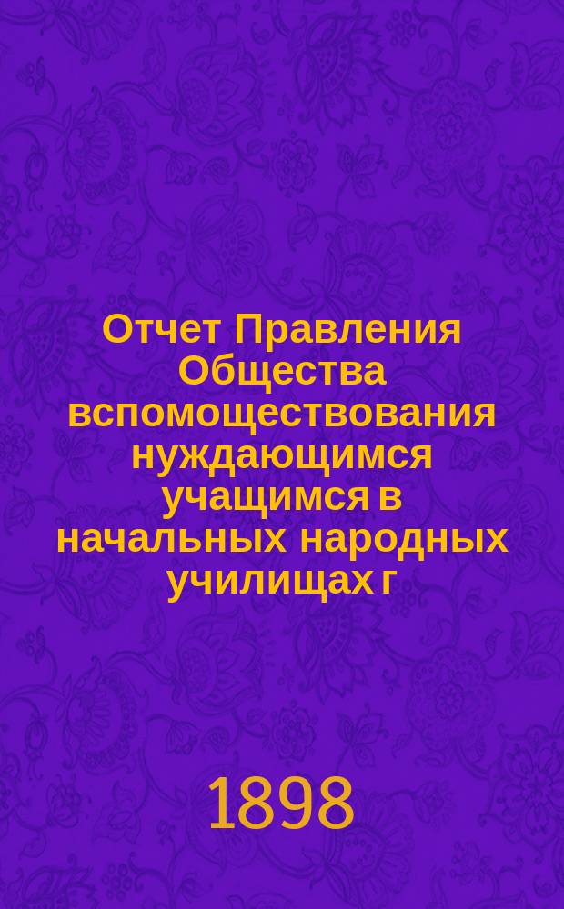 Отчет Правления Общества вспомоществования нуждающимся учащимся в начальных народных училищах г. Одессы, содержимых на средства Одесского городского общественного управления... за 1897 г.