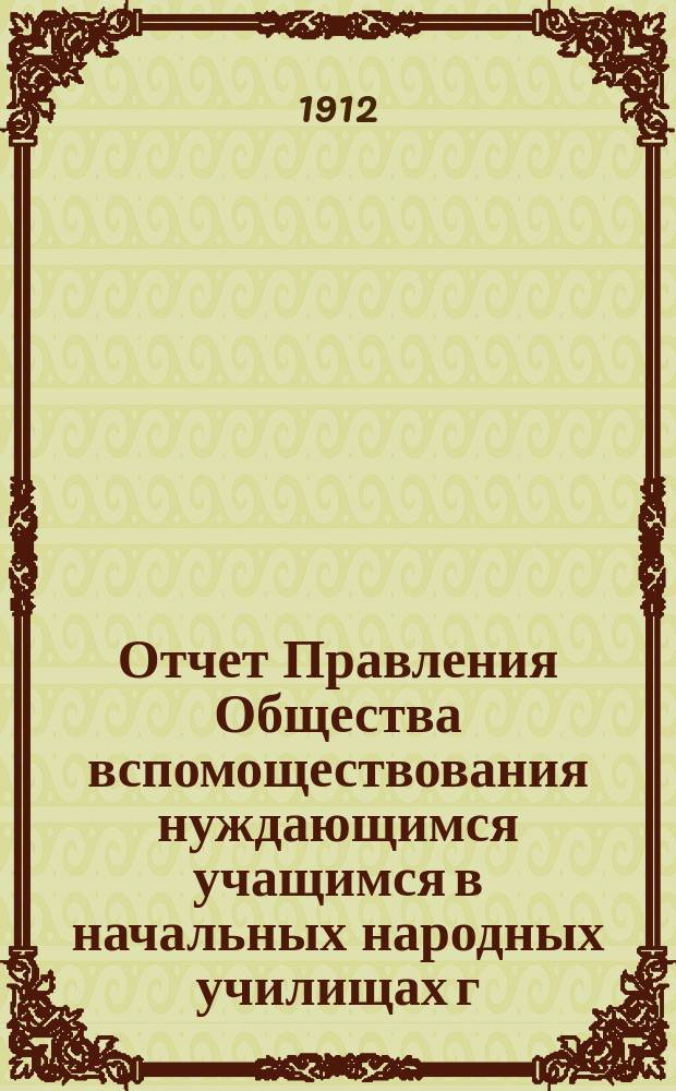 Отчет Правления Общества вспомоществования нуждающимся учащимся в начальных народных училищах г. Одессы, содержимых на средства Одесского городского общественного управления... за 1911 год