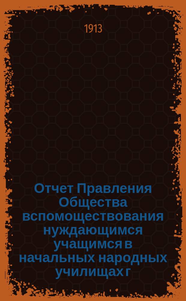 Отчет Правления Общества вспомоществования нуждающимся учащимся в начальных народных училищах г. Одессы, содержимых на средства Одесского городского общественного управления... за 1912 год