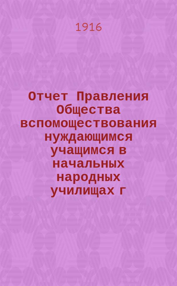 Отчет Правления Общества вспомоществования нуждающимся учащимся в начальных народных училищах г. Одессы, содержимых на средства Одесского городского общественного управления... за 1915 год