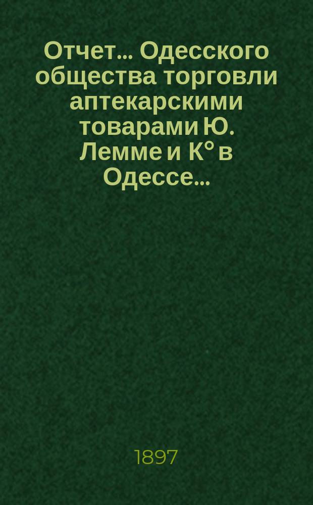 Отчет... Одесского общества торговли аптекарскими товарами Ю. Лемме и К° в Одессе...