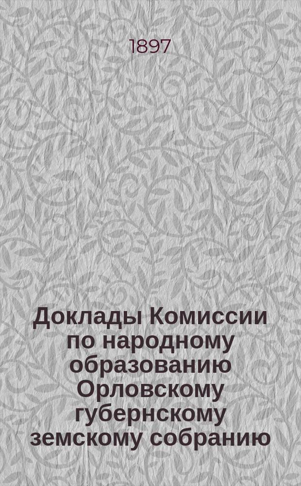 Доклады Комиссии по народному образованию Орловскому губернскому земскому собранию...