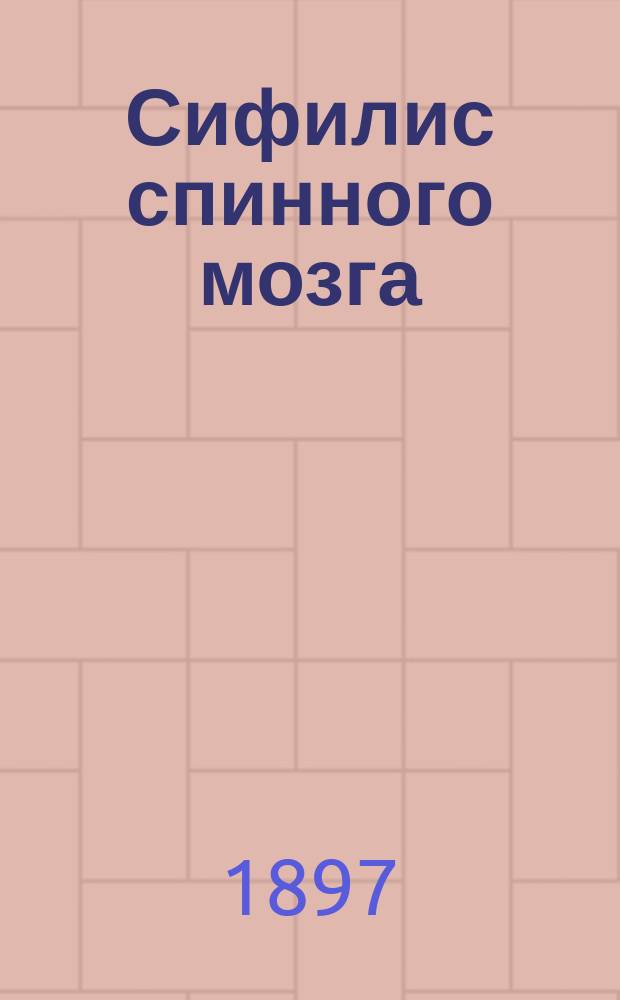 Сифилис спинного мозга : Дисс. на степень д-ра мед