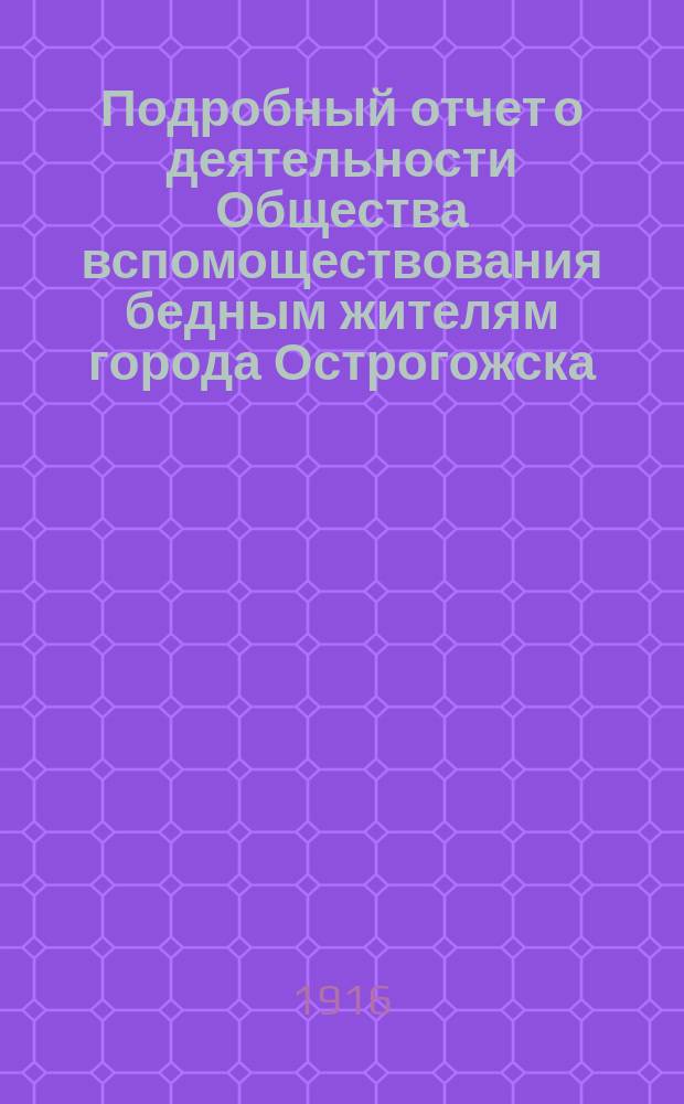 Подробный отчет о деятельности Общества вспомоществования бедным жителям города Острогожска... за 1915 год