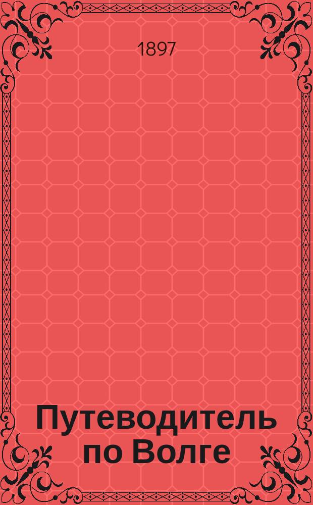 Путеводитель по Волге : 1897 г.