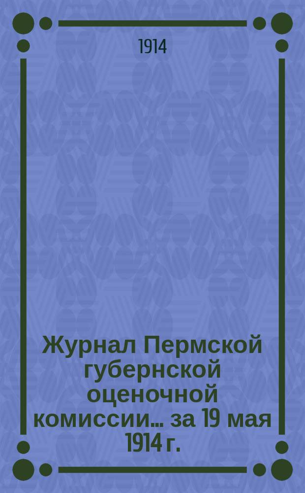 Журнал Пермской губернской оценочной комиссии... за 19 мая 1914 г.