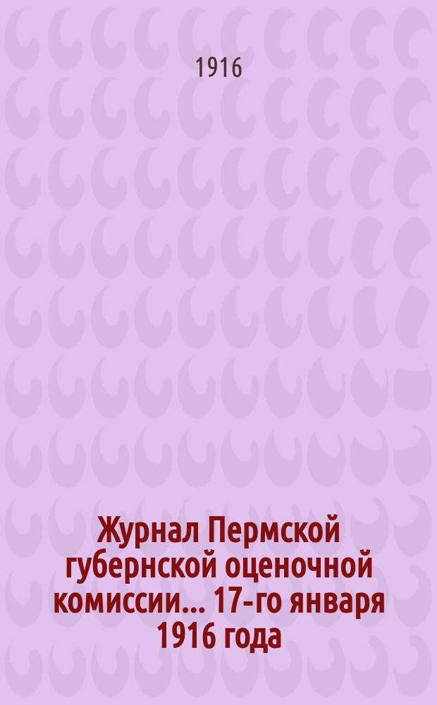 Журнал Пермской губернской оценочной комиссии... 17-го января 1916 года