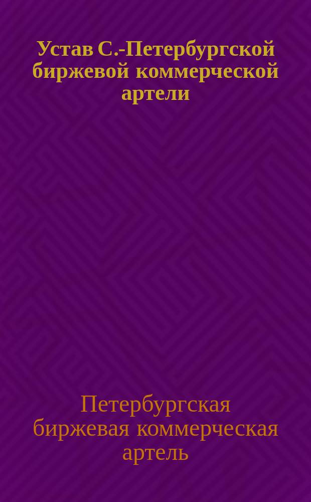 Устав С.-Петербургской биржевой коммерческой артели : Утв. 11 нояб. 1897 г.