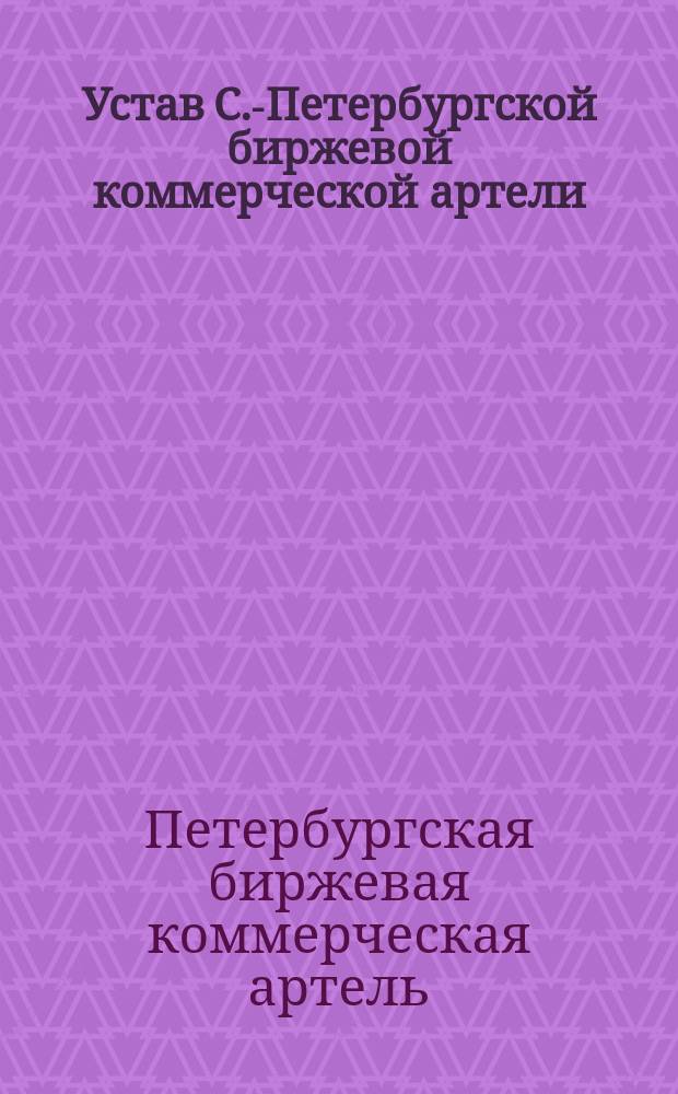 Устав С.-Петербургской биржевой коммерческой артели : Утв. 11 нояб. 1897 г.