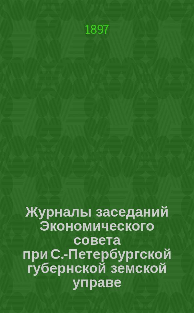 Журналы заседаний Экономического совета при С.-Петербургской губернской земской управе... 1896 год