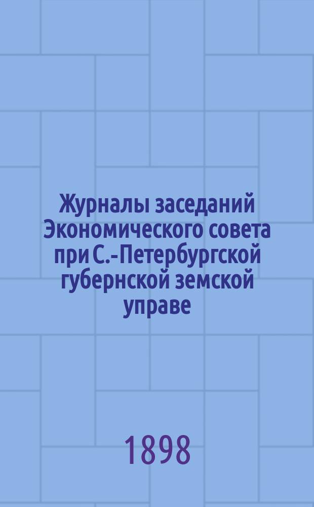 Журналы заседаний Экономического совета при С.-Петербургской губернской земской управе... 1897 год
