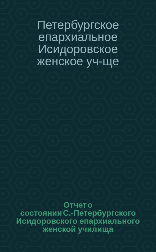 Отчет о состоянии С.-Петербургского Исидоровского епархиального женской училища...