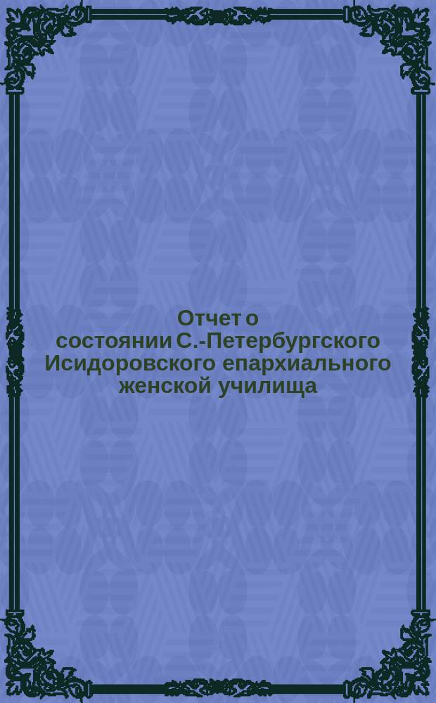 Отчет о состоянии С.-Петербургского Исидоровского епархиального женской училища... ... за 1902-1903 учебный год