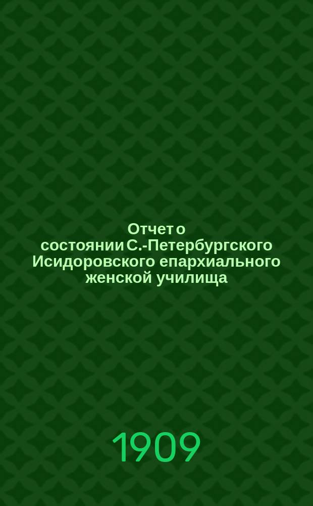 Отчет о состоянии С.-Петербургского Исидоровского епархиального женской училища... ... за 1907-1908 учебный год