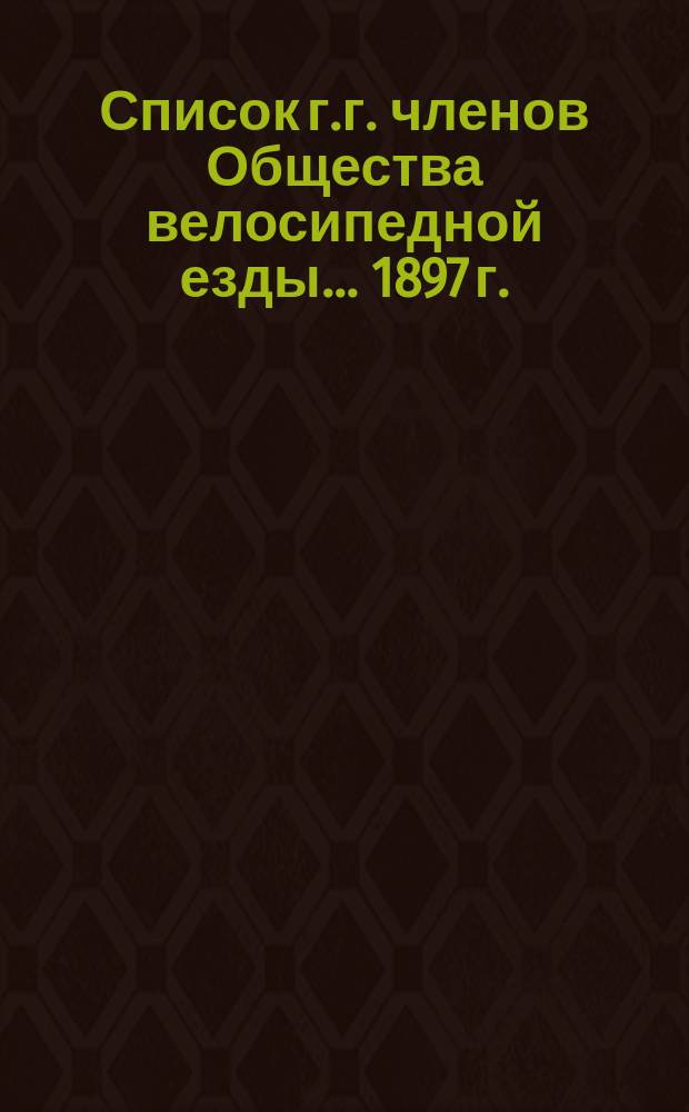Список г.г. членов Общества велосипедной езды... ... 1897 г.