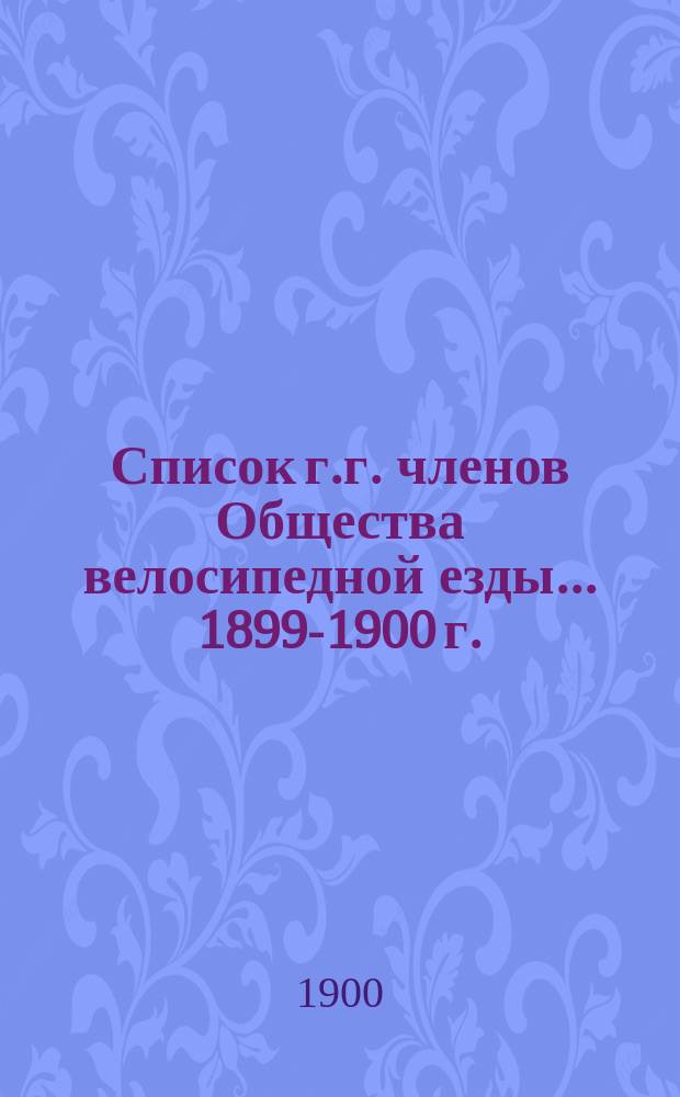 Список г.г. членов Общества велосипедной езды... ... 1899-1900 г.